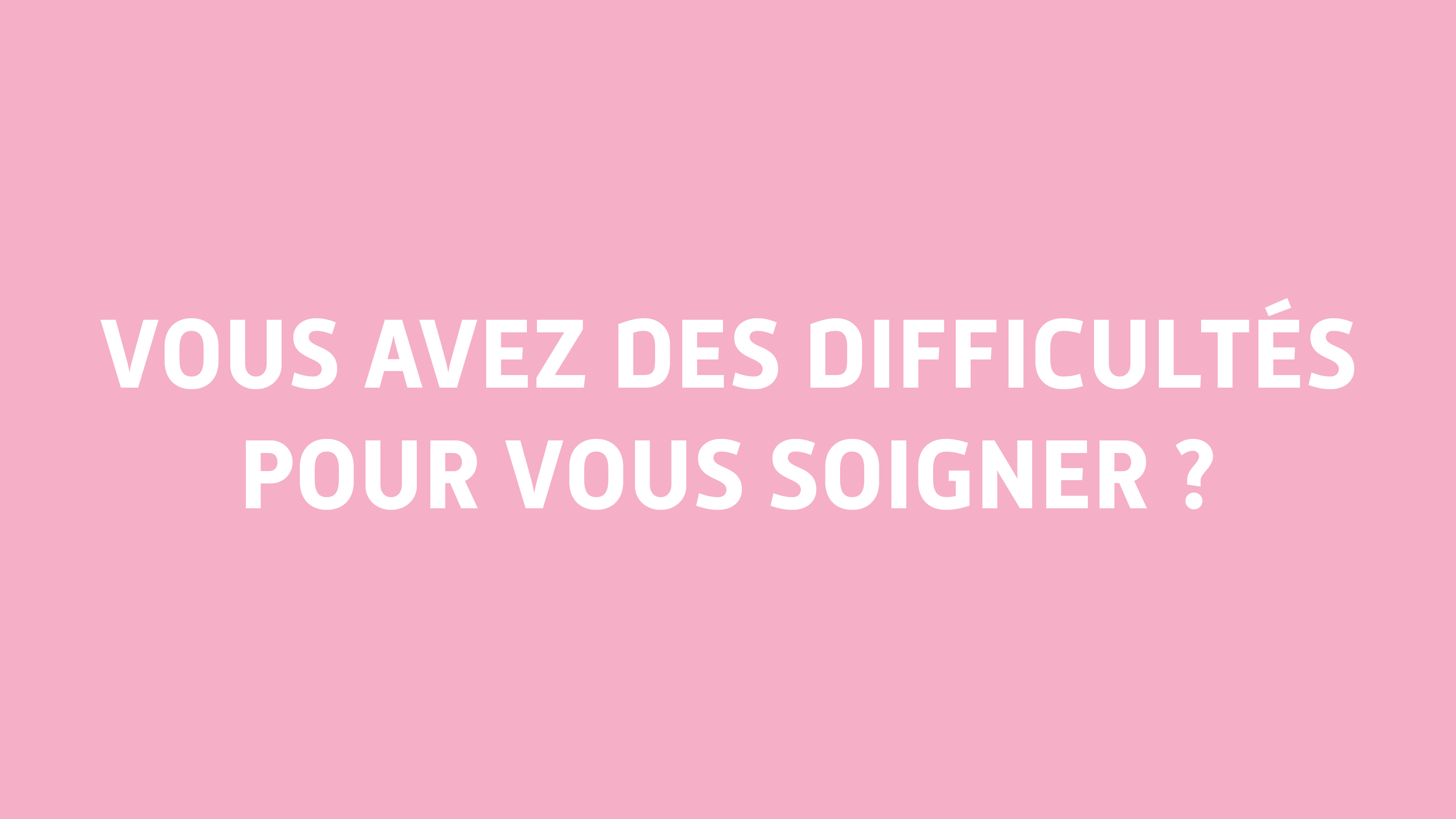 Vidéo Vous avez des difficultés pour vous soigner ?