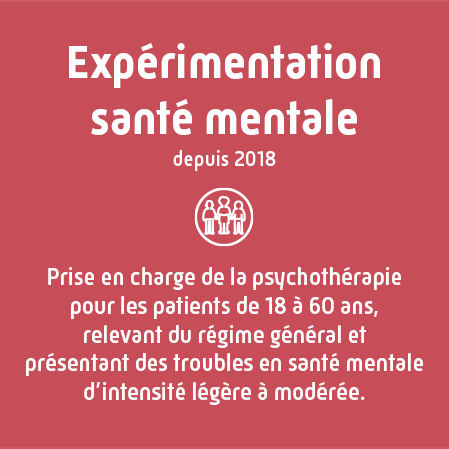 expérimentation santé mentale depuis 2018. Prise en charge de la psychothérapie pour les patients de 18 à 60 ans, relevant du régime général et présentant des troubles
									en santé mentale d'intensité légère à modérée